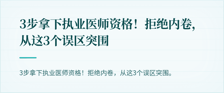 3步拿下执业医师资格！拒绝内卷，从这3个误区突围