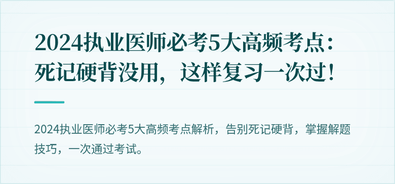2024执业医师必考5大高频考点：死记硬背没用，这样复习一次过！