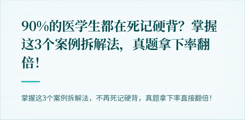 90%的医学生都在死记硬背？掌握这3个案例拆解法，真题拿下率翻倍！