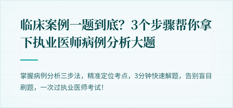 临床案例一题到底？3个步骤帮你拿下执业医师病例分析大题