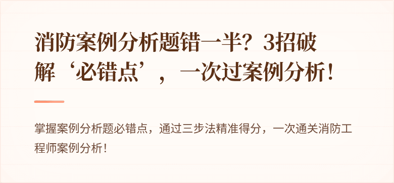 消防案例分析题错一半？3招破解‘必错点’，一次过案例分析！