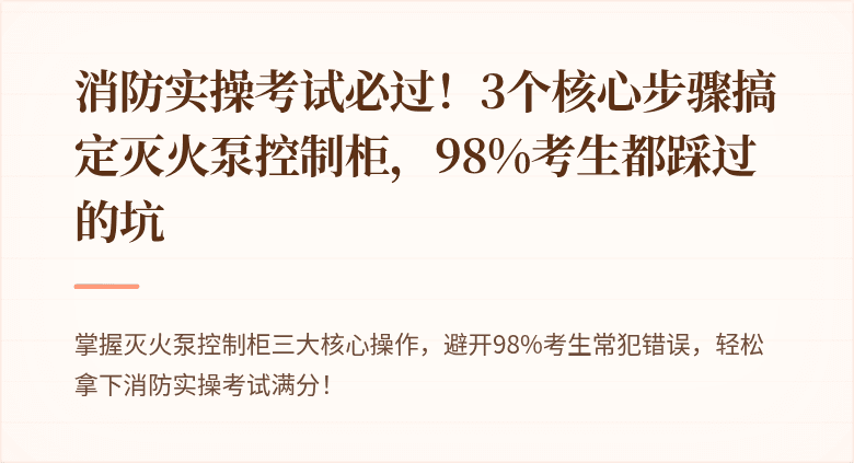 消防实操考试必过！3个核心步骤搞定灭火泵控制柜，98%考生都踩过的坑