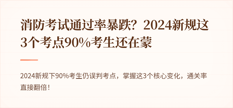 消防考试通过率暴跌？2024新规这3个考点90%考生还在蒙