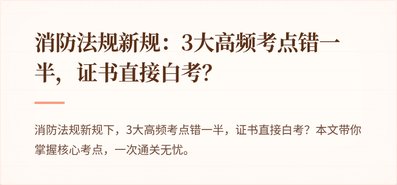 消防法规新规：3大高频考点错一半，证书直接白考？