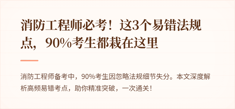 消防工程师必考！这3个易错法规点，90%考生都栽在这里