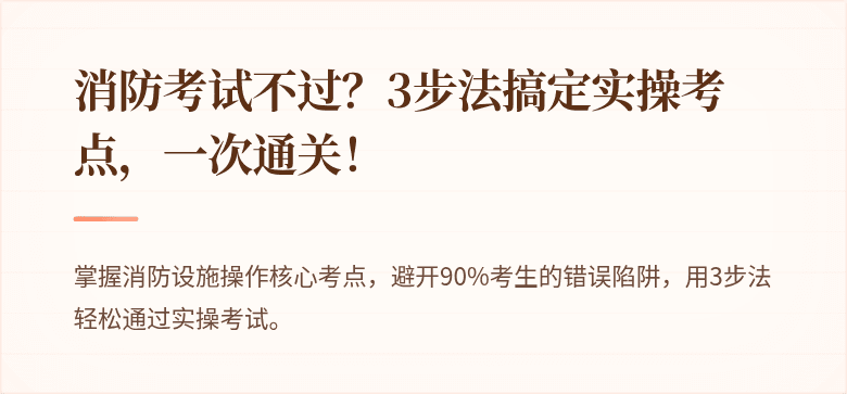 消防考试不过？3步法搞定实操考点，一次通关！