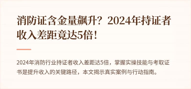 消防证含金量飙升？2024年持证者收入差距竟达5倍！