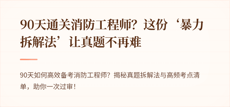 90天通关消防工程师？这份‘暴力拆解法’让真题不再难