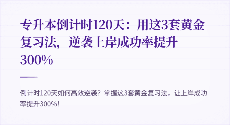 专升本倒计时120天:用这3套黄金复习法,逆袭上岸成功率提升300%