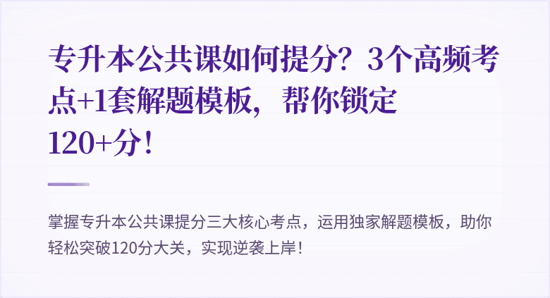 专升本公共课如何提分？3个高频考点+1套解题模板，帮你锁定120+分！