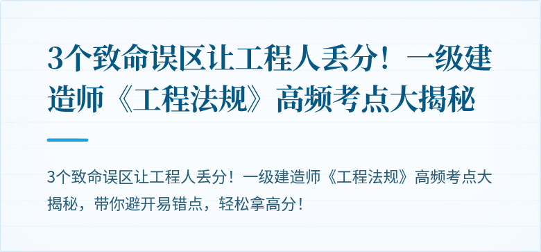 3个致命误区让工程人丢分!一级建造师《工程法规》高频考点大揭秘