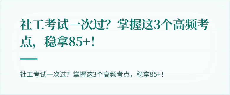 社工考试一次过？掌握这3个高频考点，稳拿85+！