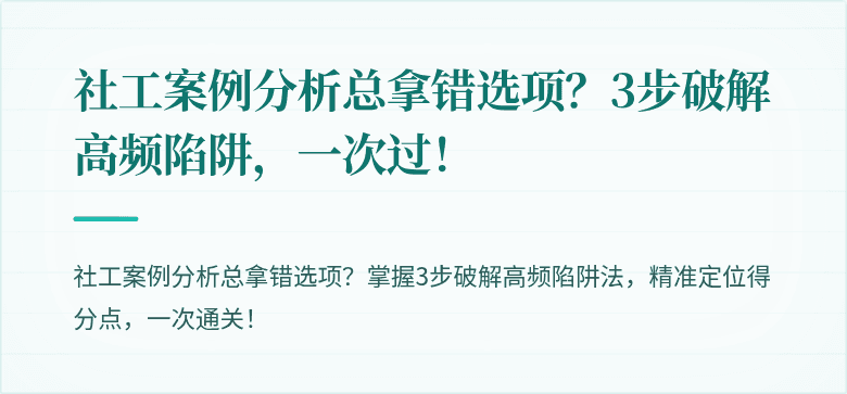 社工案例分析总拿错选项?3步破解高频陷阱,一次过!