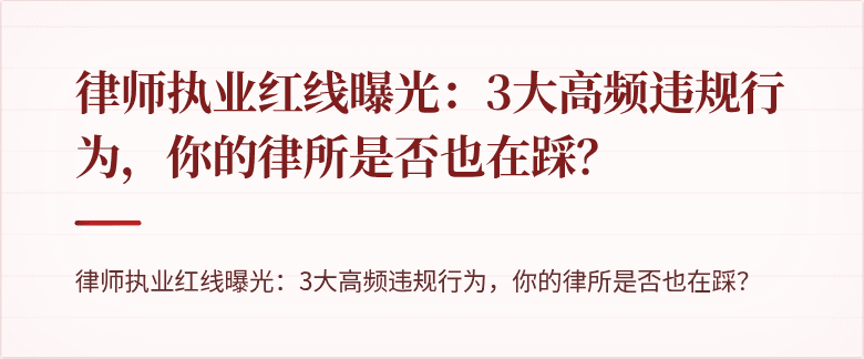 律师执业红线曝光：3大高频违规行为，你的律所是否也在踩？