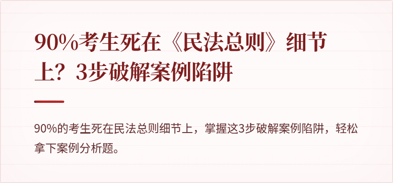 90%考生死在《民法总则》细节上？3步破解案例陷阱