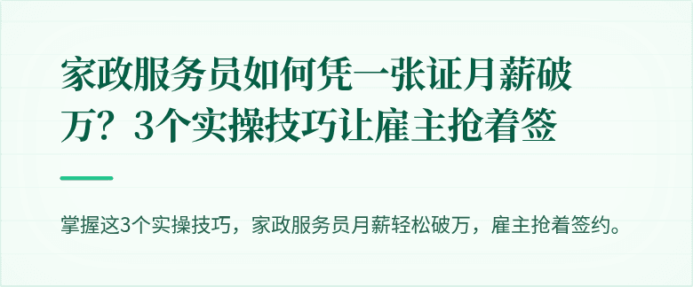 家政服务员如何凭一张证月薪破万？3个实操技巧让雇主抢着签
