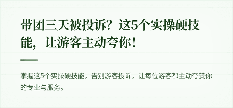 带团三天被投诉？这5个实操硬技能，让游客主动夸你！
