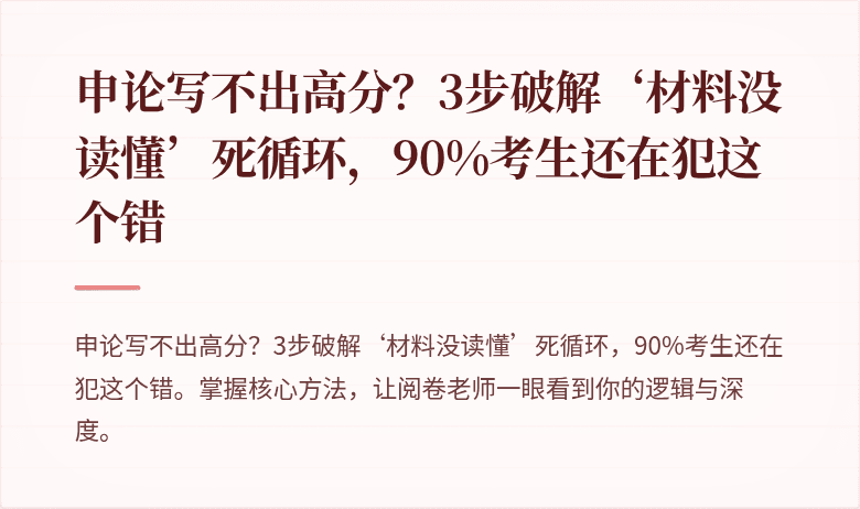 申论写不出高分？3步破解‘材料没读懂’死循环，90%考生还在犯这个错