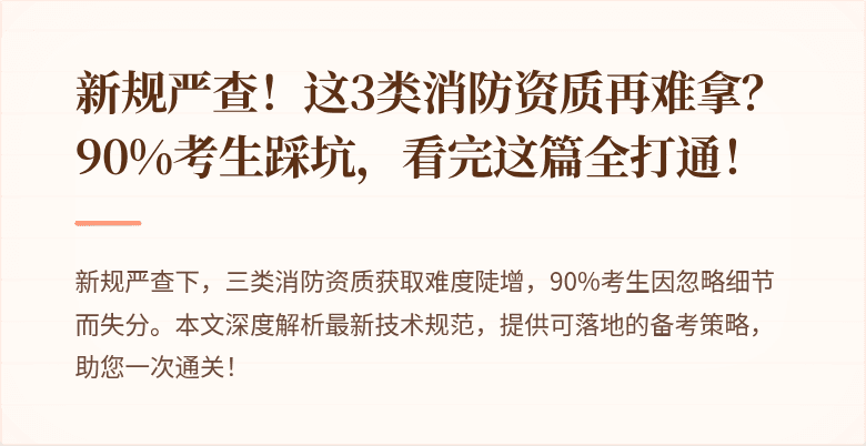 新规严查！这3类消防资质再难拿？90%考生踩坑，看完这篇全打通！