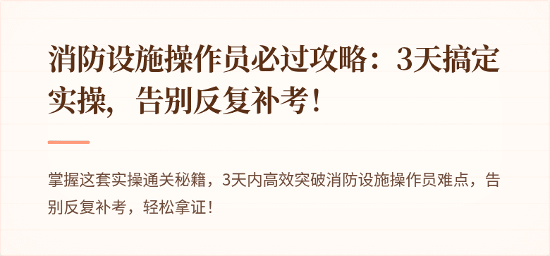 消防设施操作员必过攻略：3天搞定实操，告别反复补考！