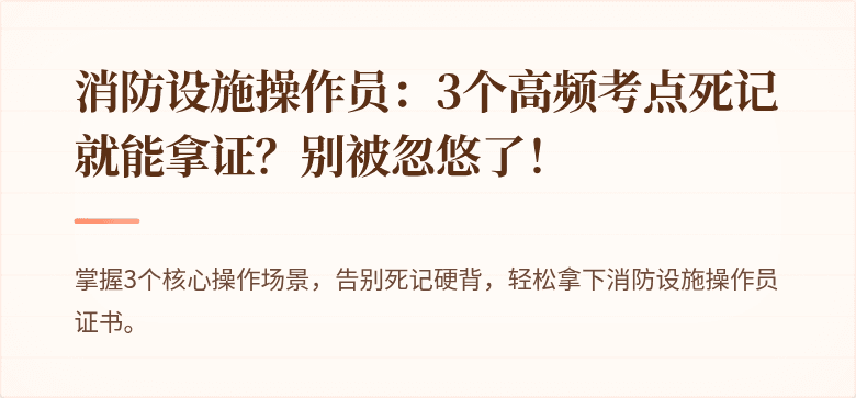 消防设施操作员：3个高频考点死记就能拿证？别被忽悠了！