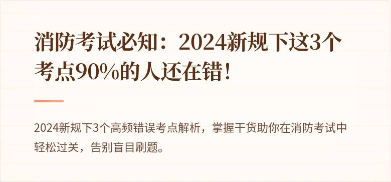 消防考试必知：2024新规下这3个考点90%的人还在错！