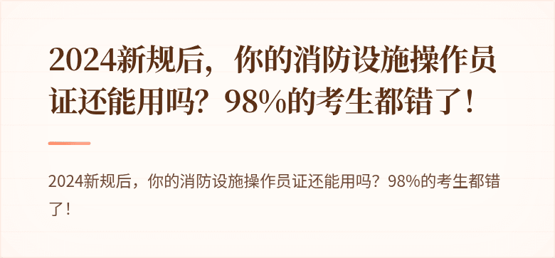 2024新规后，你的消防设施操作员证还能用吗？98%的考生都错了！