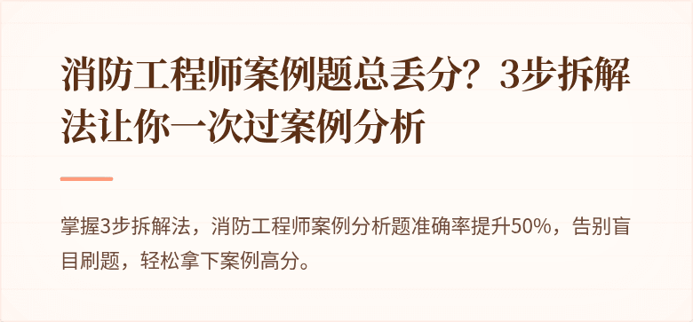 消防工程师案例题总丢分？3步拆解法让你一次过案例分析