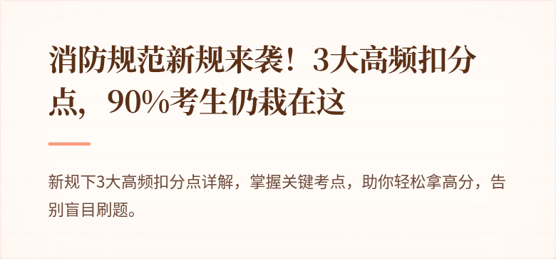消防规范新规来袭！3大高频扣分点，90%考生仍栽在这