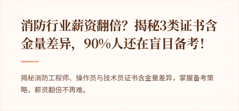消防行业薪资翻倍？揭秘3类证书含金量差异，90%人还在盲目备考！