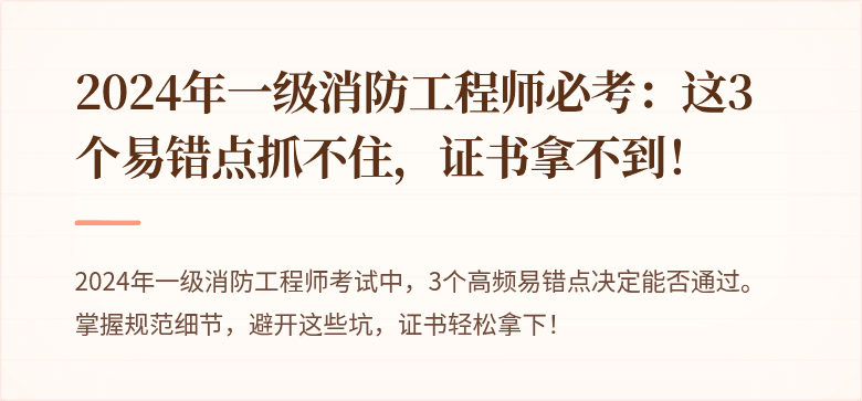 2024年一级消防工程师必考：这3个易错点抓不住，证书拿不到！