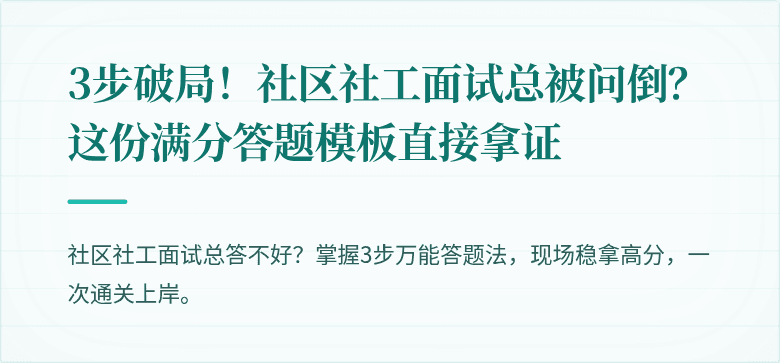 3步破局！社区社工面试总被问倒？这份满分答题模板直接拿证