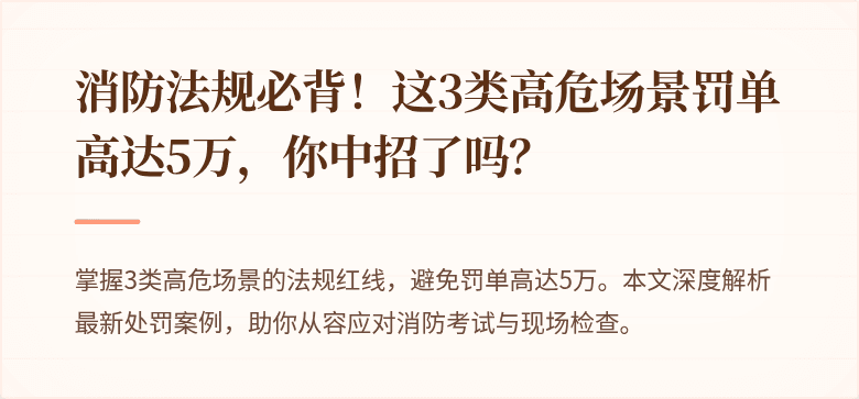消防法规必背！这3类高危场景罚单高达5万，你中招了吗？