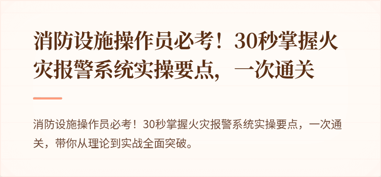 消防设施操作员必考！30秒掌握火灾报警系统实操要点，一次通关