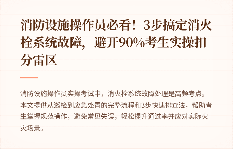 消防设施操作员必看！3步搞定消火栓系统故障，避开90%考生实操扣分雷区