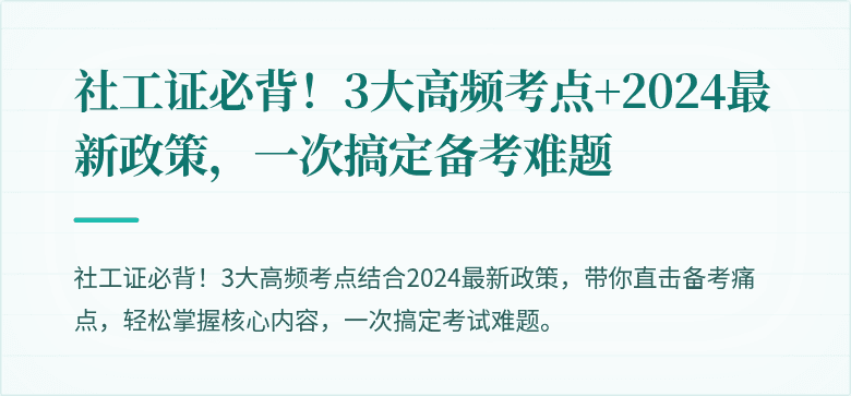 社工证必背!3大高频考点+2024最新政策,一次搞定备考难题