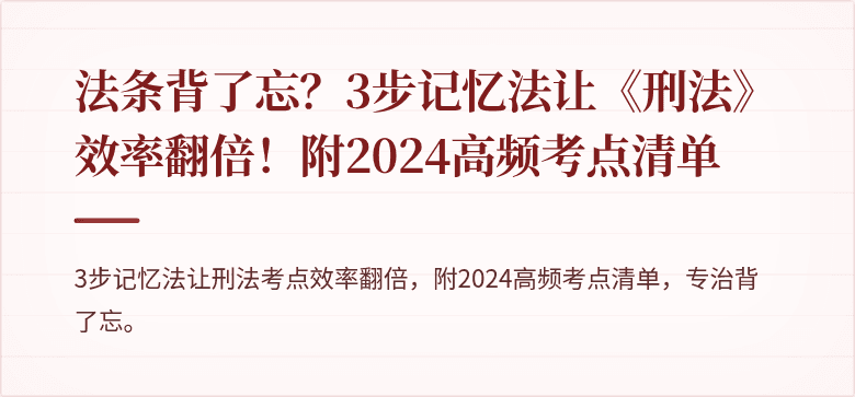 法条背了忘？3步记忆法让《刑法》效率翻倍！附2024高频考点清单
