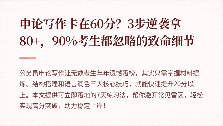 申论写作卡在60分？3步逆袭拿80+，90%考生都忽略的致命细节