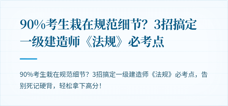 90%考生栽在规范细节?3招搞定一级建造师《法规》必考点