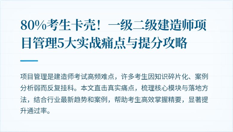 80%考生卡壳!一级二级建造师项目管理5大实战痛点与提分攻略