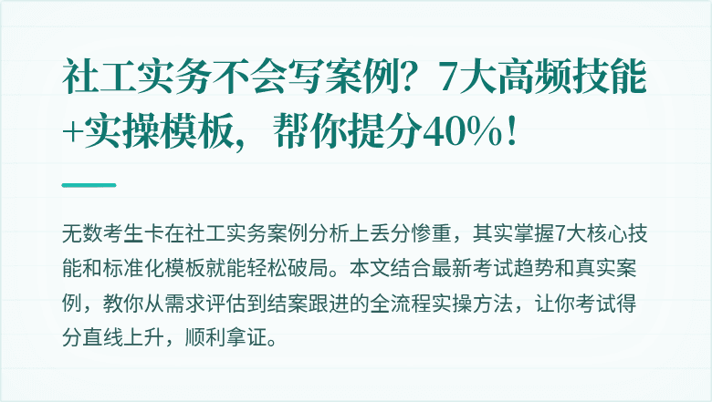 社工实务不会写案例?7大高频技能+实操模板,帮你提分40%!