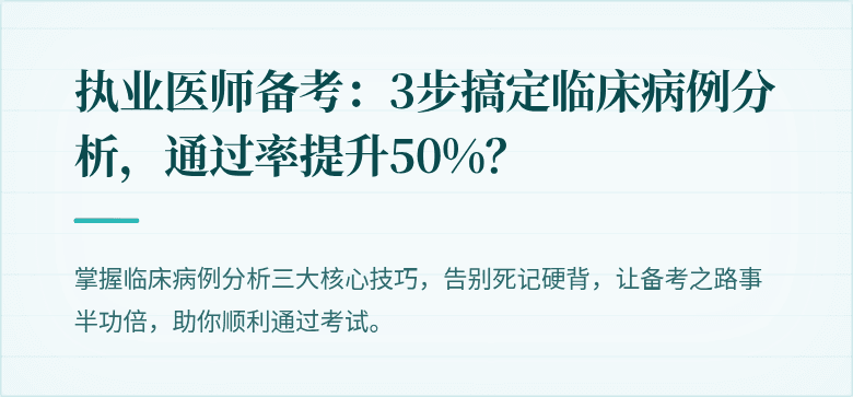 执业医师备考：3步搞定临床病例分析，通过率提升50%？