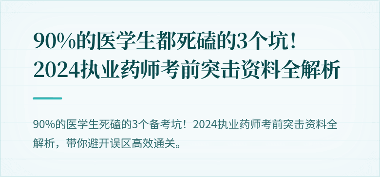 90%的医学生都死磕的3个坑！2024执业药师考前突击资料全解析