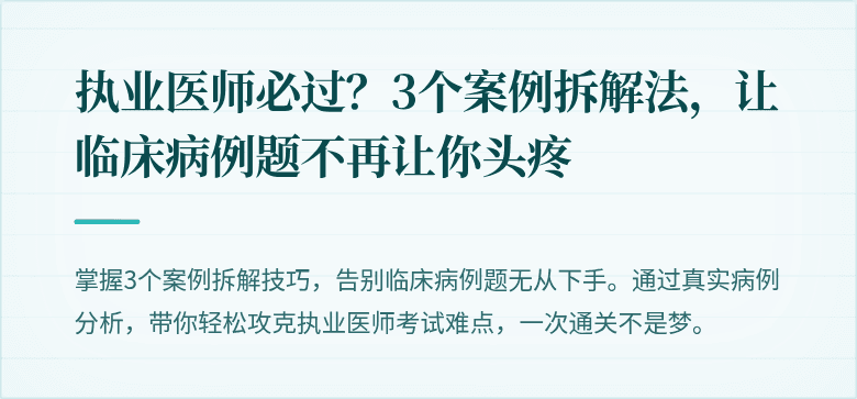 执业医师必过？3个案例拆解法，让临床病例题不再让你头疼