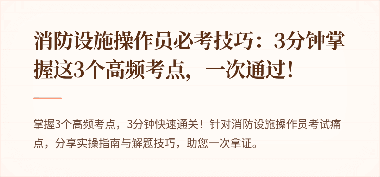 消防设施操作员必考技巧：3分钟掌握这3个高频考点，一次通过！