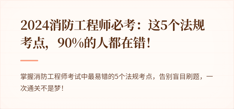 2024消防工程师必考：这5个法规考点，90%的人都在错！