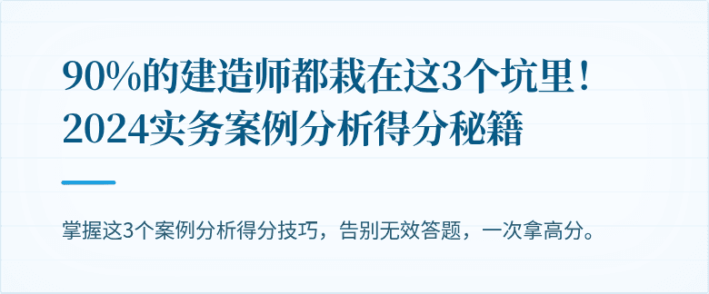 90%的建造师都栽在这3个坑里!2024实务案例分析得分秘籍