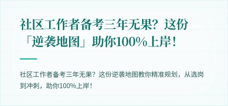 社区工作者备考三年无果?这份「逆袭地图」助你100%上岸!