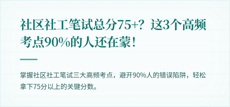 社区社工笔试总分75+?这3个高频考点90%的人还在蒙!