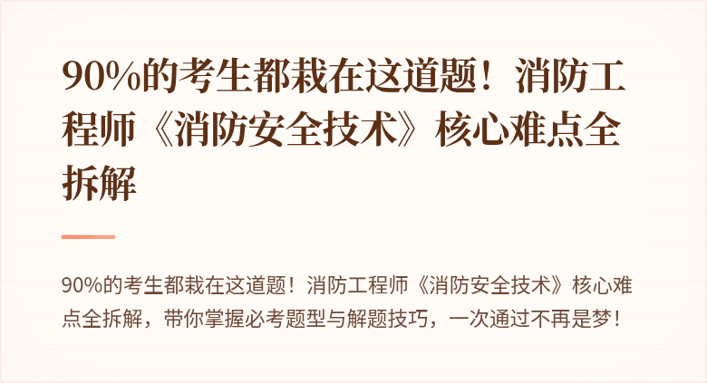 90%的考生都栽在这道题！消防工程师《消防安全技术》核心难点全拆解